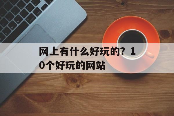网上有什么好玩的？10个好玩的网站-第1张图片-