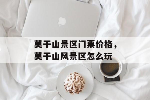 莫干山景区门票价格，莫干山风景区怎么玩-第1张图片-