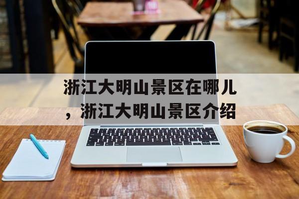 浙江大明山景区在哪儿，浙江大明山景区介绍-第1张图片-