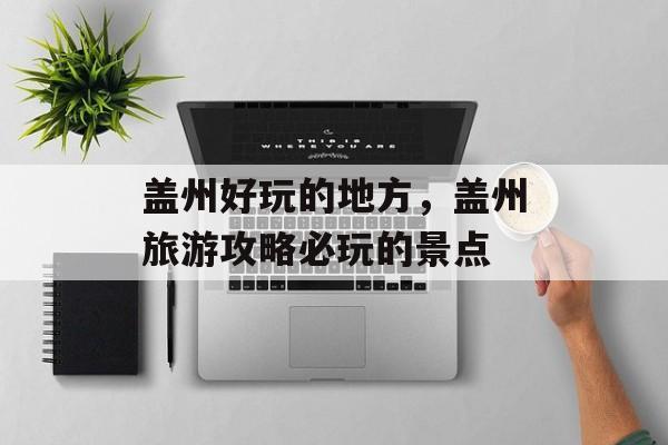 盖州好玩的地方，盖州旅游攻略必玩的景点-第1张图片-