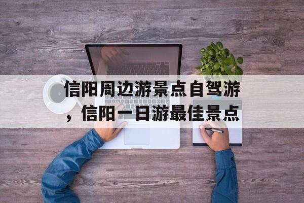 信阳周边游景点自驾游，信阳一日游最佳景点-第1张图片-