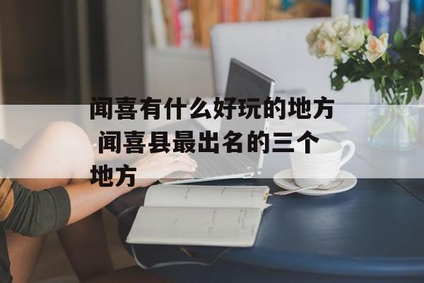 闻喜有什么好玩的地方 闻喜县最出名的三个地方-第1张图片-