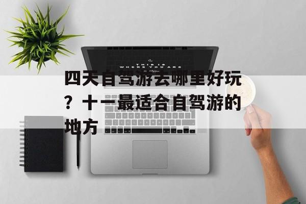 四天自驾游去哪里好玩？十一最适合自驾游的地方-第1张图片-