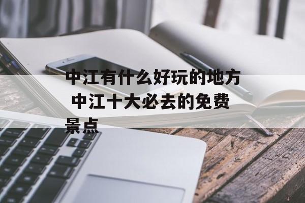 中江有什么好玩的地方 中江十大必去的免费景点-第1张图片-