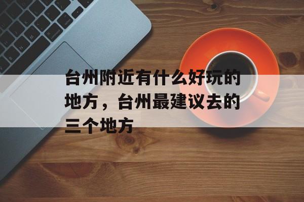 台州附近有什么好玩的地方，台州最建议去的三个地方-第1张图片-