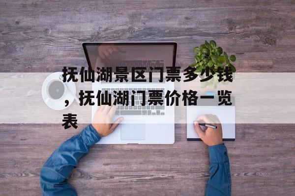 抚仙湖景区门票多少钱，抚仙湖门票价格一览表-第1张图片-