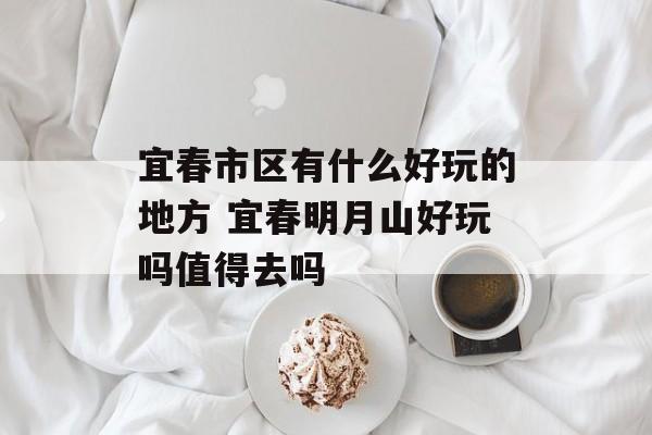 宜春市区有什么好玩的地方 宜春明月山好玩吗值得去吗-第1张图片-