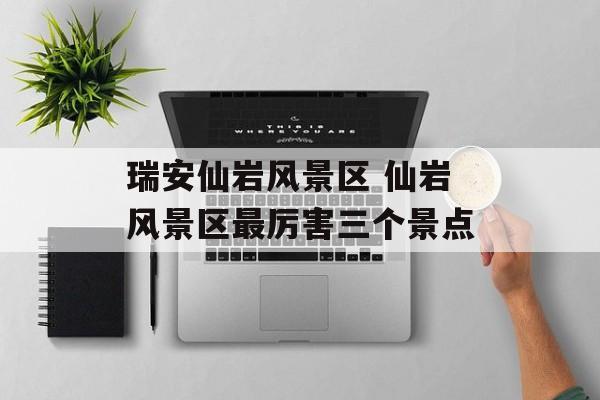 瑞安仙岩风景区 仙岩风景区最厉害三个景点-第1张图片-