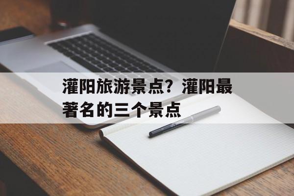 灌阳旅游景点？灌阳最著名的三个景点-第1张图片-