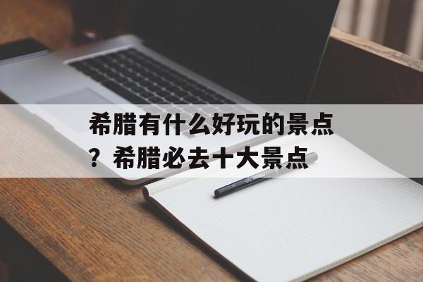希腊有什么好玩的景点？希腊必去十大景点-第1张图片-