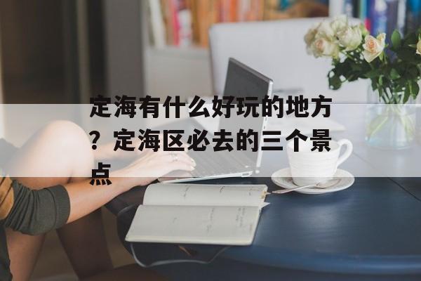 定海有什么好玩的地方？定海区必去的三个景点-第1张图片-