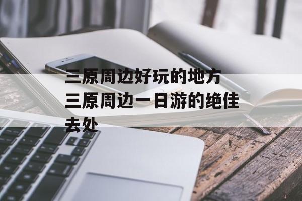 三原周边好玩的地方 三原周边一日游的绝佳去处-第1张图片-