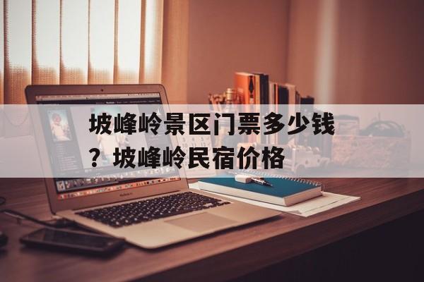 坡峰岭景区门票多少钱？坡峰岭民宿价格-第1张图片-
