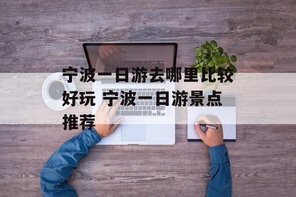 宁波一日游去哪里比较好玩 宁波一日游景点推荐-第1张图片-