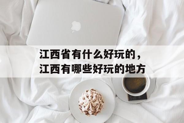 江西省有什么好玩的，江西有哪些好玩的地方-第1张图片-