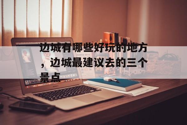 边城有哪些好玩的地方，边城最建议去的三个景点-第1张图片-