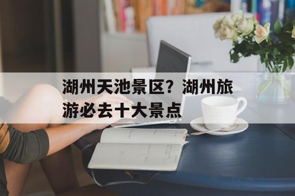 湖州天池景区？湖州旅游必去十大景点-第1张图片-