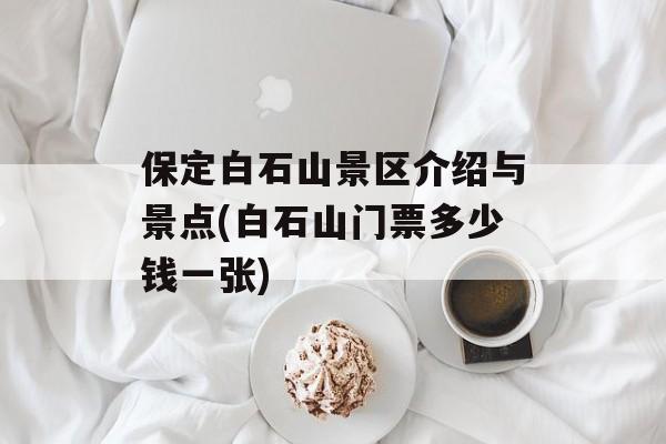 保定白石山景区介绍与景点(白石山门票多少钱一张)-第1张图片-