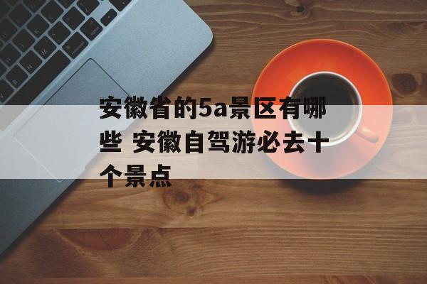 安徽省的5a景区有哪些 安徽自驾游必去十个景点-第1张图片-