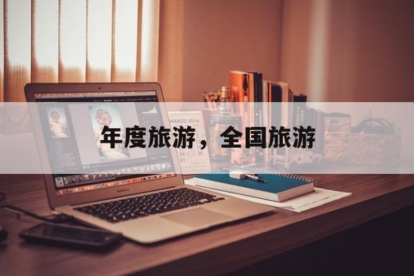 年度旅游，全国旅游-第1张图片-