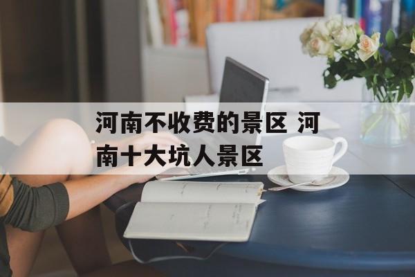 河南不收费的景区 河南十大坑人景区-第1张图片-