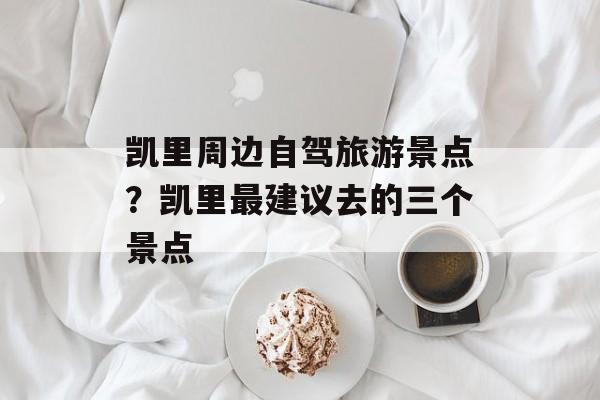 凯里周边自驾旅游景点？凯里最建议去的三个景点-第1张图片-