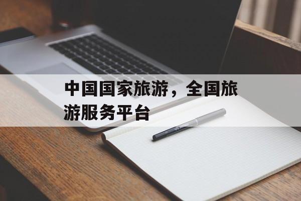 中国国家旅游，全国旅游服务平台-第1张图片-