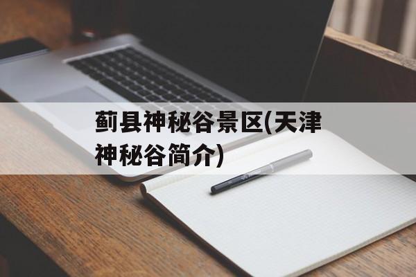 蓟县神秘谷景区(天津神秘谷简介)-第1张图片-