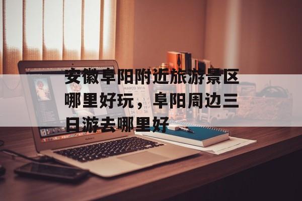 安徽阜阳附近旅游景区哪里好玩，阜阳周边三日游去哪里好-第1张图片-