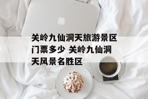 关岭九仙洞天旅游景区门票多少 关岭九仙洞天风景名胜区-第1张图片-