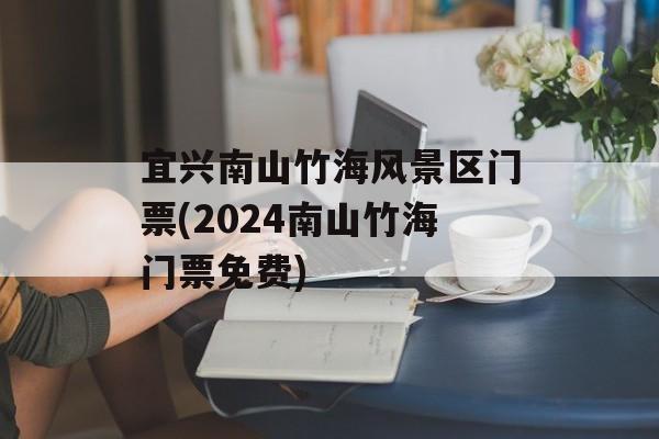 宜兴南山竹海风景区门票(2024南山竹海门票免费)-第1张图片-