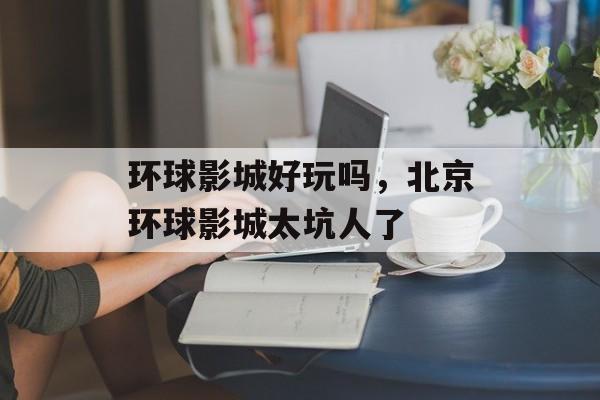 环球影城好玩吗，北京环球影城太坑人了-第1张图片-