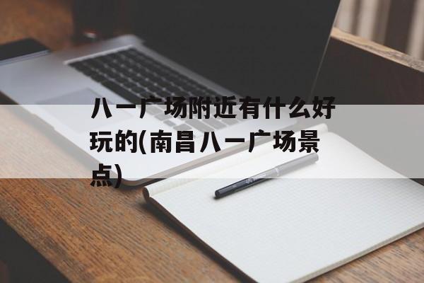 八一广场附近有什么好玩的(南昌八一广场景点)-第1张图片-