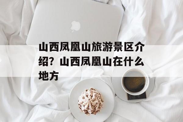 山西凤凰山旅游景区介绍？山西凤凰山在什么地方-第1张图片-