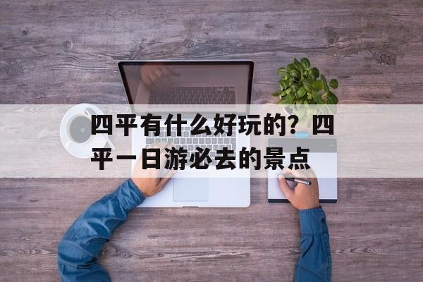 四平有什么好玩的？四平一日游必去的景点-第1张图片-