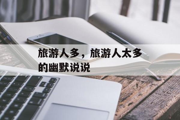 旅游人多，旅游人太多的幽默说说-第1张图片-