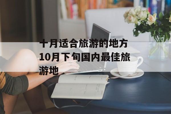 十月适合旅游的地方 10月下旬国内最佳旅游地-第1张图片-