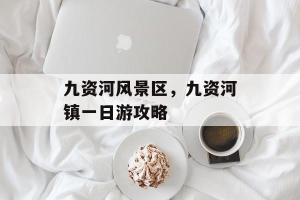 九资河风景区，九资河镇一日游攻略-第1张图片-