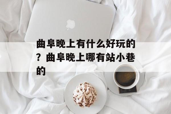 曲阜晚上有什么好玩的？曲阜晚上哪有站小巷的-第1张图片-