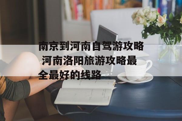 南京到河南自驾游攻略 河南洛阳旅游攻略最全最好的线路-第1张图片-
