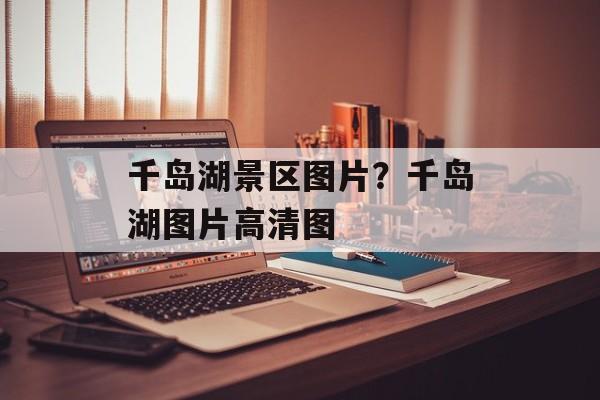 千岛湖景区图片？千岛湖图片高清图-第1张图片-