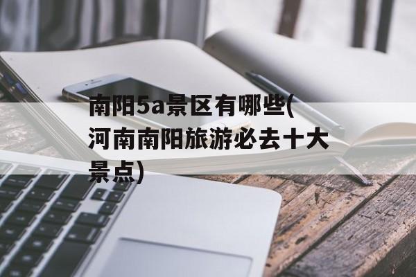 南阳5a景区有哪些(河南南阳旅游必去十大景点)-第1张图片-