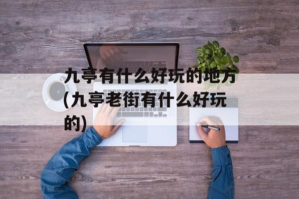 九亭有什么好玩的地方(九亭老街有什么好玩的)-第1张图片-