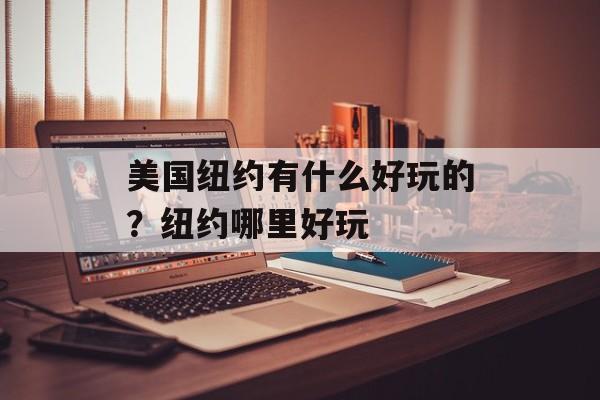 美国纽约有什么好玩的？纽约哪里好玩-第1张图片-