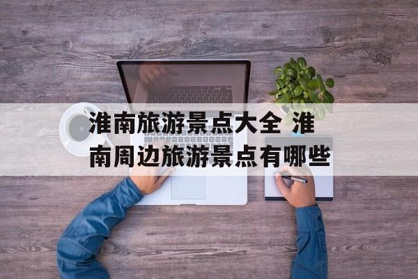 淮南旅游景点大全 淮南周边旅游景点有哪些-第1张图片-