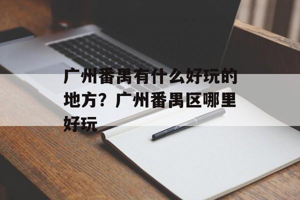 广州番禺有什么好玩的地方？广州番禺区哪里好玩-第1张图片-