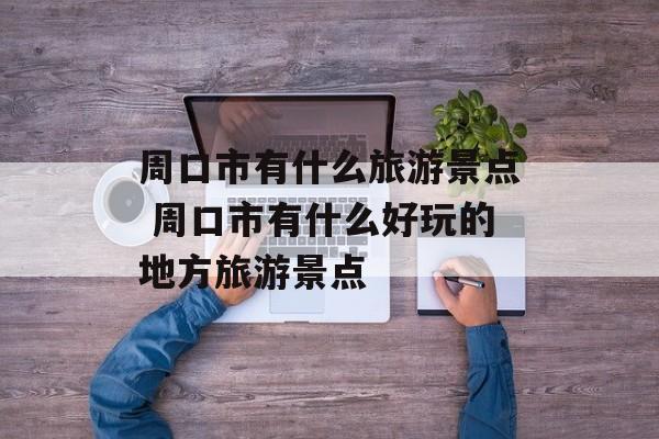周口市有什么旅游景点 周口市有什么好玩的地方旅游景点-第1张图片-