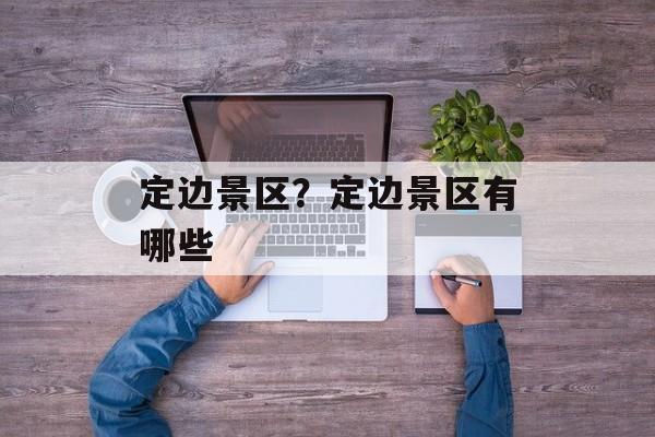 定边景区？定边景区有哪些-第1张图片-