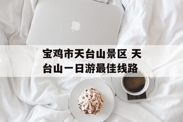 宝鸡市天台山景区 天台山一日游最佳线路-第1张图片-
